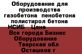 Оборудование для производства газобетона, пенобетона, полистирол бетона. НСИБ › Цена ­ 100 000 - Все города Бизнес » Оборудование   . Тверская обл.,Осташков г.